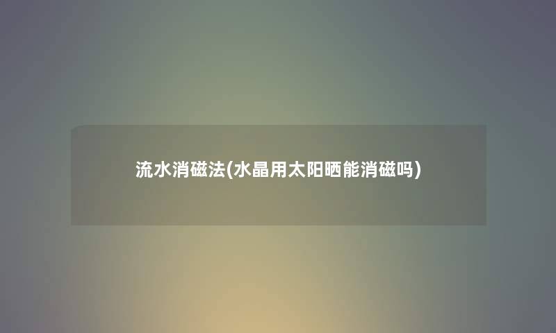流水消磁法(水晶用太阳晒能消磁吗) 流水消磁法(水晶用太阳晒能消磁吗)