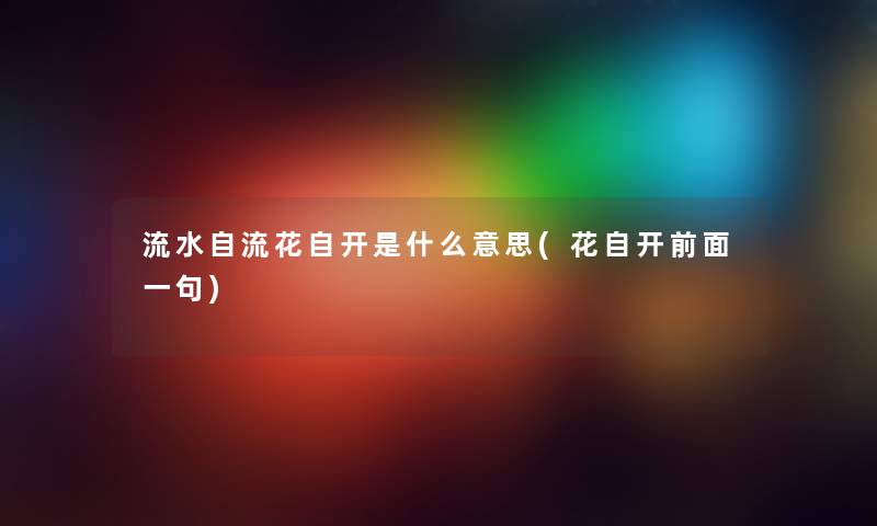 流水自流花自开是什么意思(花自开前面一句)