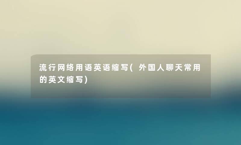 流行网络用语英语缩写(外国人聊天常用的英文缩写) 流行网络用语英语缩写(外国人聊天常用的英文缩写)