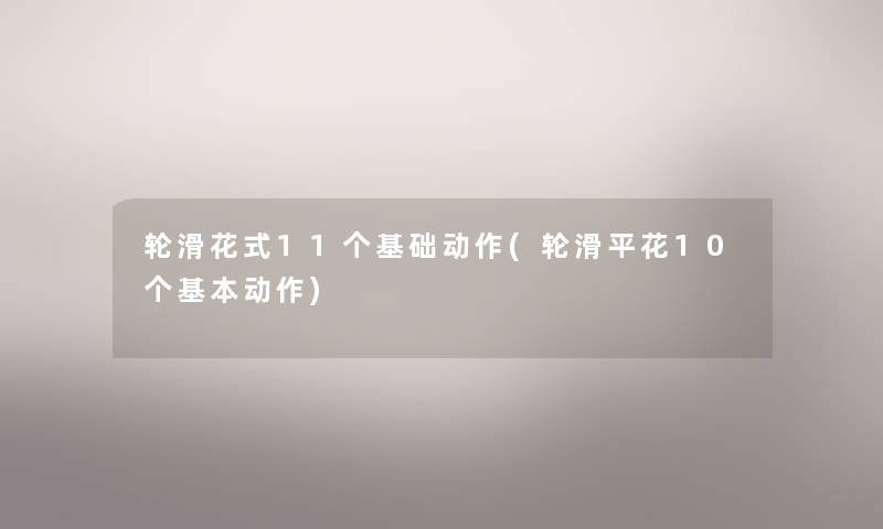轮滑花式11个基础动作(轮滑平花10个基本动作) 轮滑花式11个基础动作(轮滑平花10个基本动作)