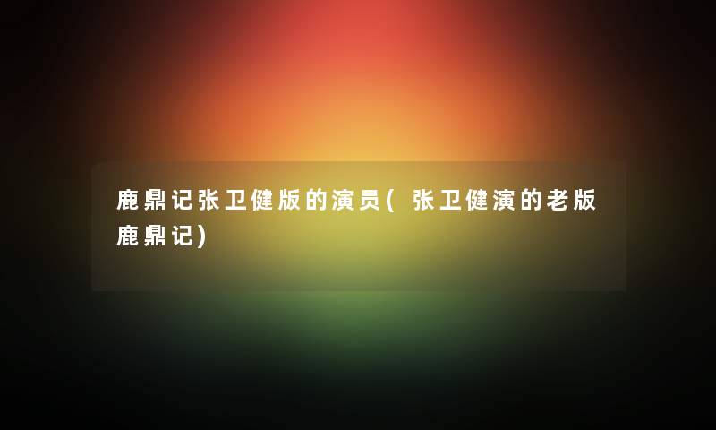 鹿鼎记张卫健版的演员(张卫健演的老版鹿鼎记)