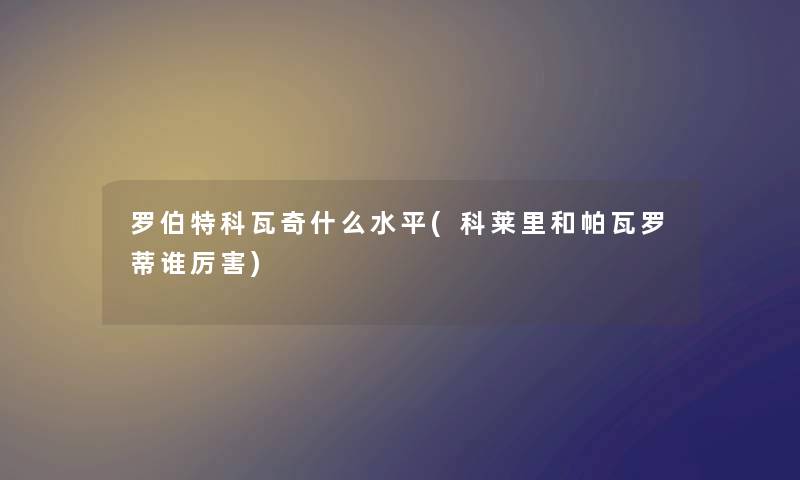 罗伯特科瓦奇什么水平(科莱里和帕瓦罗蒂谁厉害)