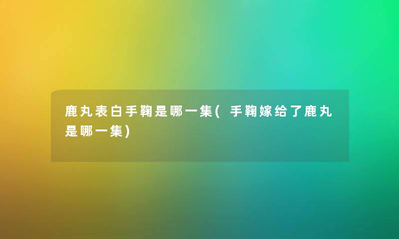 鹿丸表白手鞠是哪一集(手鞠嫁给了鹿丸是哪一集)