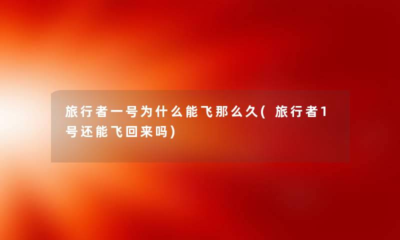 旅行者一号为什么能飞那么久(旅行者1号还能飞回来吗)