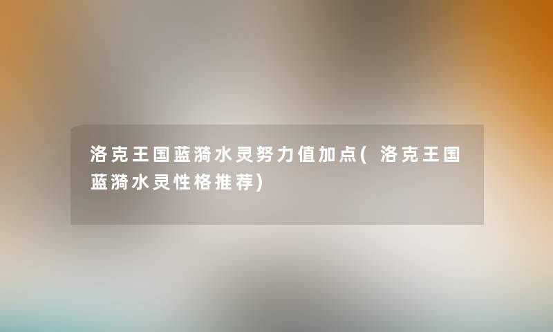 洛克王国蓝漪水灵努力值加点(洛克王国蓝漪水灵性格推荐)