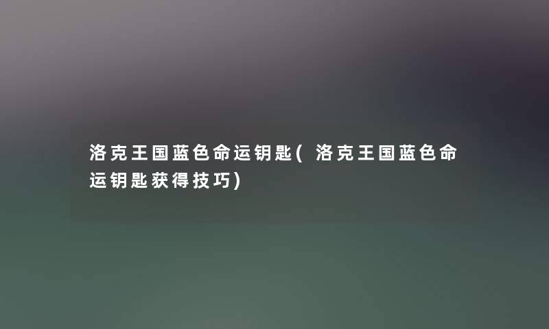 洛克王国蓝色命运钥匙(洛克王国蓝色命运钥匙获得技巧)