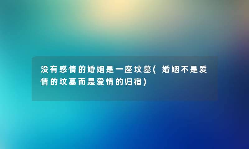 没有感情的婚姻是一座坟墓(婚姻不是爱情的坟墓而是爱情的归宿) 没有感情的婚姻是一座坟墓(婚姻不是爱情的坟墓而是爱情的归宿)
