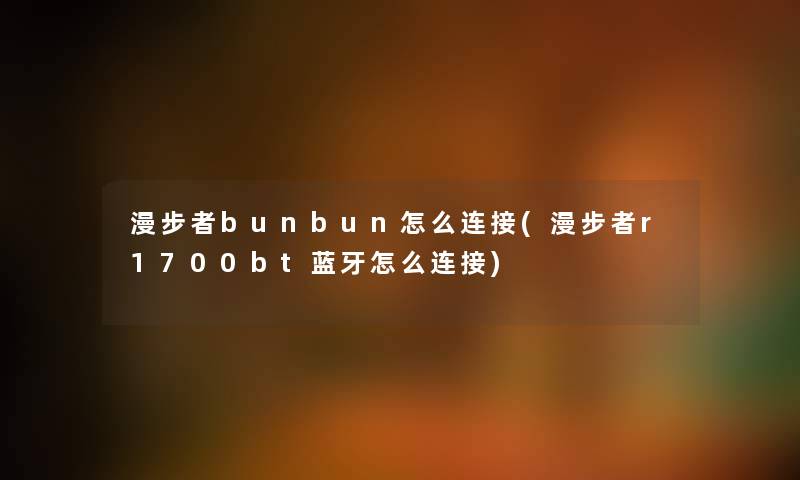 漫步者bunbun怎么连接(漫步者r1700bt蓝牙怎么连接)