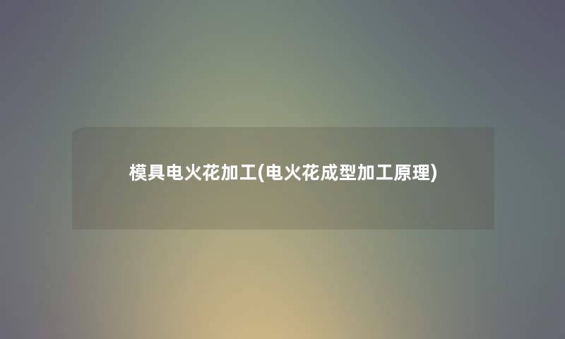 模具电火花加工(电火花成型加工原理) 模具电火花加工(电火花成型加工原理)