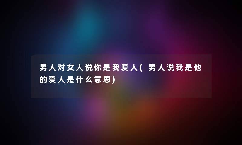 男人对女人说你是我爱人(男人说我是他的爱人是什么意思)