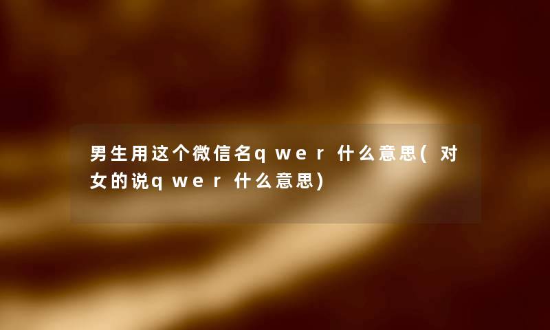 男生用这个微信名qwer什么意思(对女的说qwer什么意思)