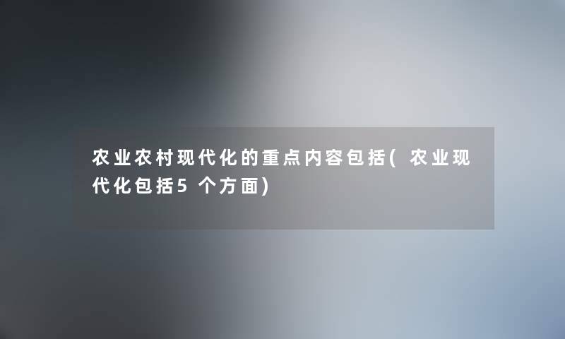 农业农村现代化的重点内容包括(农业现代化包括5个方面) 农业农村现代化的重点内容包括(农业现代化包括5个方面)