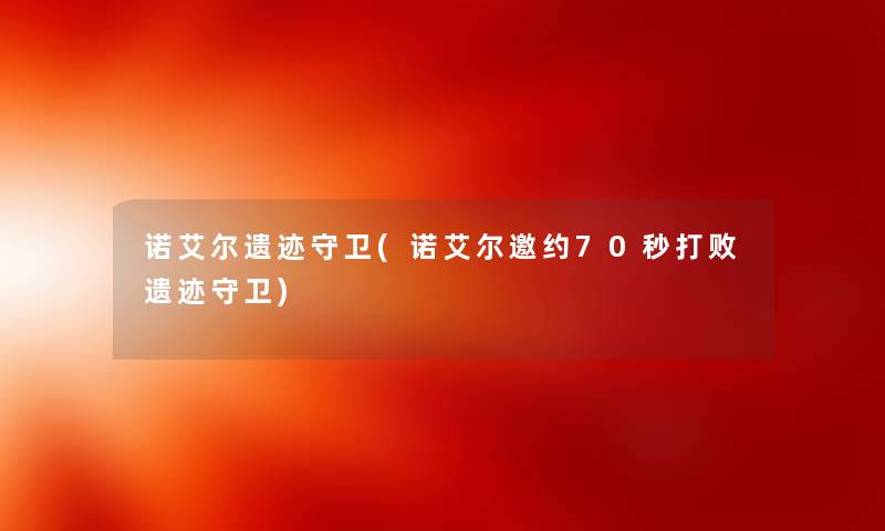 诺艾尔遗迹守卫(诺艾尔邀约70秒打败遗迹守卫) 诺艾尔遗迹守卫(诺艾尔邀约70秒打败遗迹守卫)
