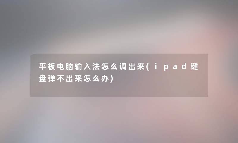 平板电脑输入法怎么调出来(ipad键盘弹不出来怎么办)