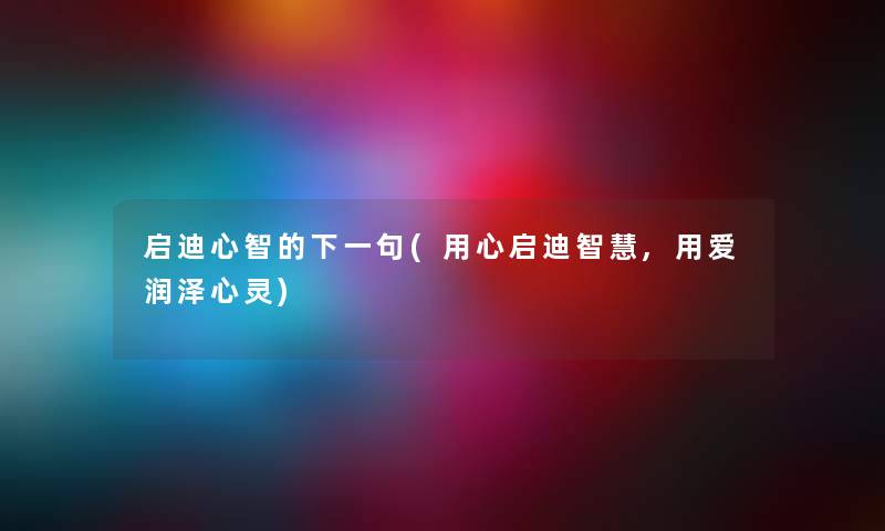 启迪心智的下一句(用心启迪,用爱润泽心灵) 启迪心智的下一句(用心启迪,用爱润泽心灵)