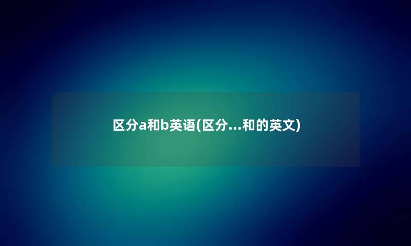 区分a和b英语(区分…和的英文)