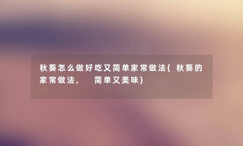 秋葵怎么做好吃又简单家常做法(秋葵的家常做法, 简单又美味) 秋葵怎么做好吃又简单家常做法(秋葵的家常做法, 简单又美味)