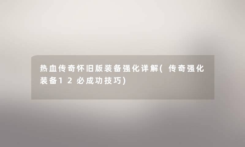 热血传奇怀旧版装备强化详解(传奇强化装备12必成功技巧)