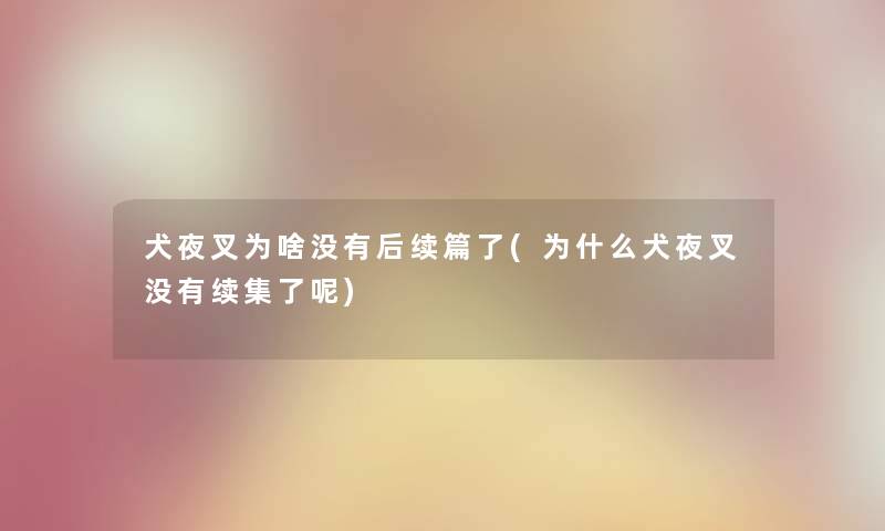 犬夜叉为啥没有后续篇了(为什么犬夜叉没有续集了呢) 犬夜叉为啥没有后续篇了(为什么犬夜叉没有续集了呢)