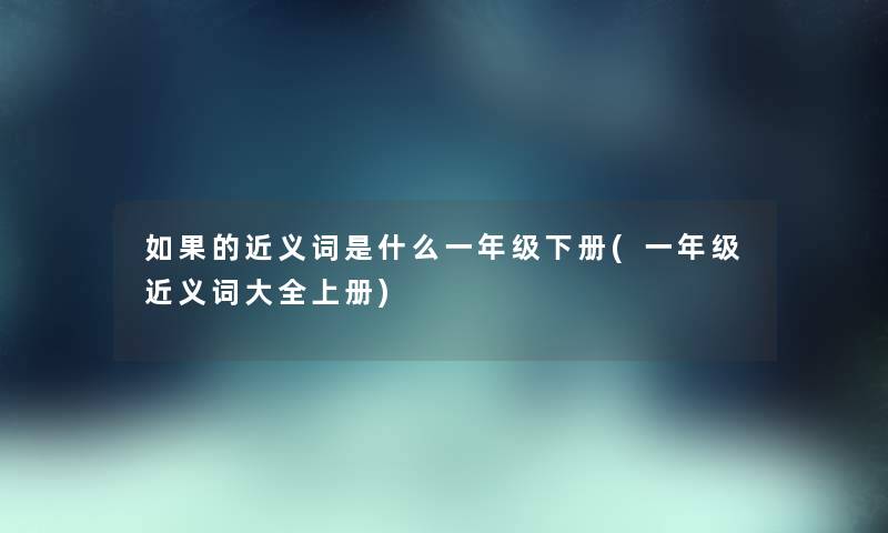 如果的近义词是什么一年级下册(一年级近义词大全上册)