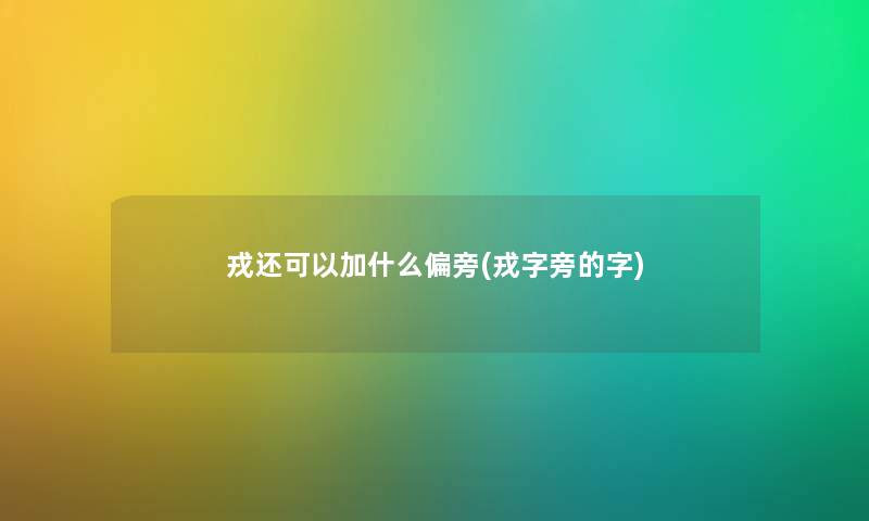 戎还可以加什么偏旁(戎字旁的字) 戎还可以加什么偏旁(戎字旁的字)
