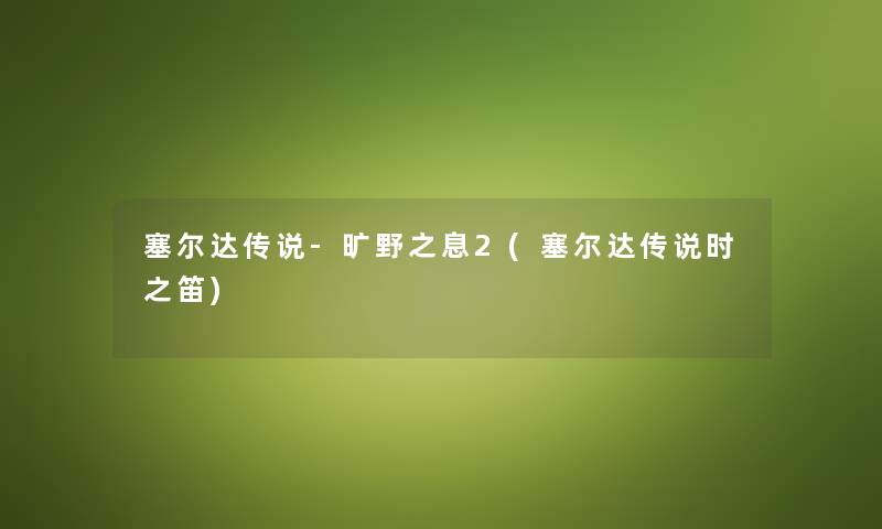 塞尔达传说-旷野之息2(塞尔达传说时之笛) 塞尔达传说-旷野之息2(塞尔达传说时之笛)