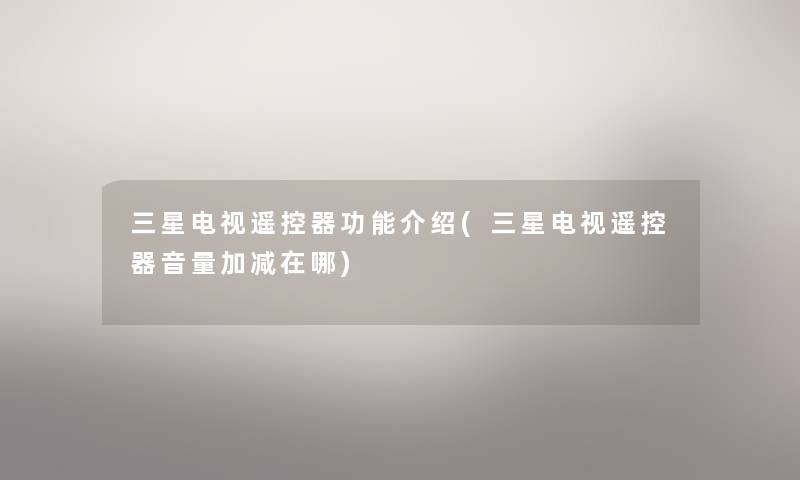 三星电视遥控器功能介绍(三星电视遥控器音量加减在哪) 三星电视遥控器功能介绍(三星电视遥控器音量加减在哪)