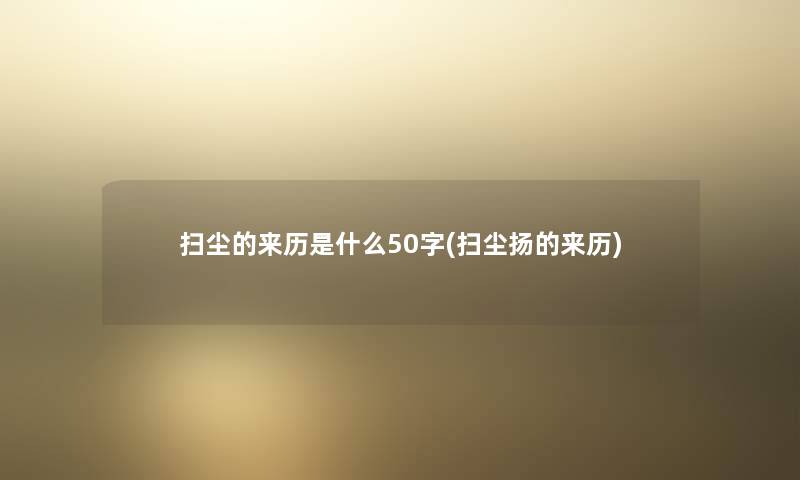 扫尘的来历是什么50字(扫尘扬的来历) 扫尘的来历是什么50字(扫尘扬的来历)