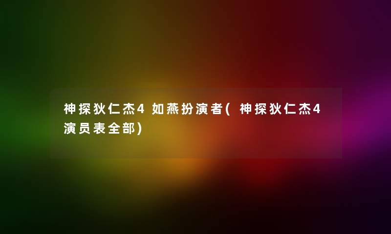 神探狄仁杰4如燕扮演者(神探狄仁杰4演员表整理的) 神探狄仁杰4如燕扮演者(神探狄仁杰4演员表整理的)