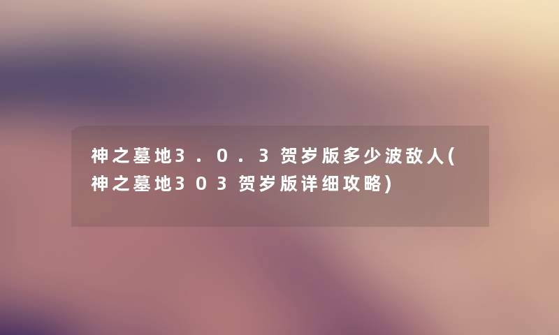 神之墓地3.0.3贺岁版多少波敌人(神之墓地303贺岁版详细攻略)