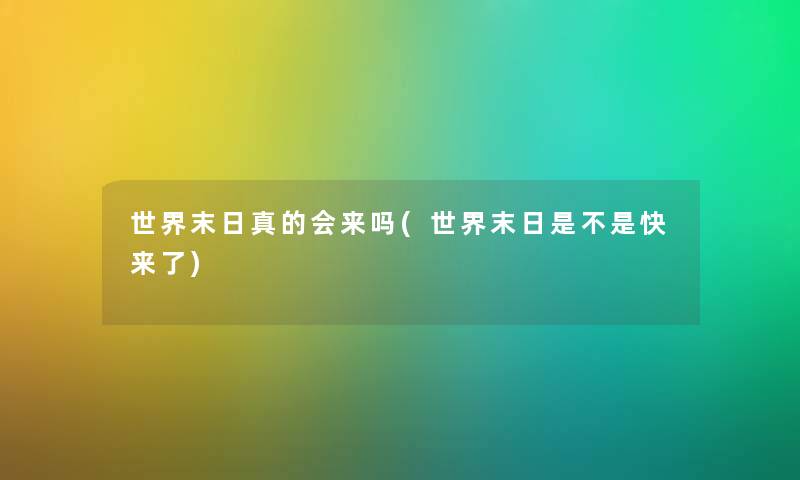 世界末日真的会来吗(世界末日是不是快来了) 世界末日真的会来吗(世界末日是不是快来了)