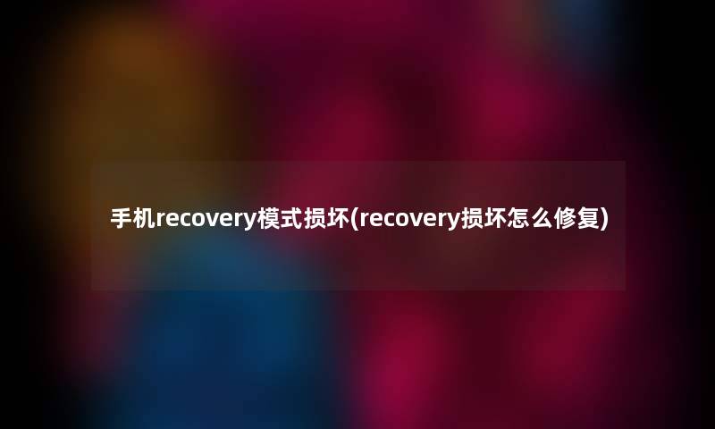 手机recovery模式损坏(recovery损坏怎么修复) 手机recovery模式损坏(recovery损坏怎么修复)