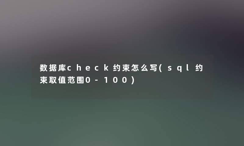 数据库check约束怎么写(sql约束取值范围0-100)