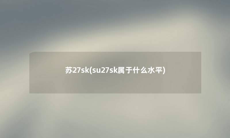 苏27sk(su27sk属于什么水平) 苏27sk(su27sk属于什么水平)