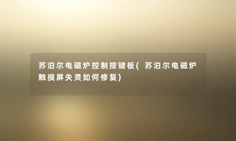 苏泊尔电磁炉控制按键板(苏泊尔电磁炉触摸屏失灵如何修复) 苏泊尔电磁炉控制按键板(苏泊尔电磁炉触摸屏失灵如何修复)