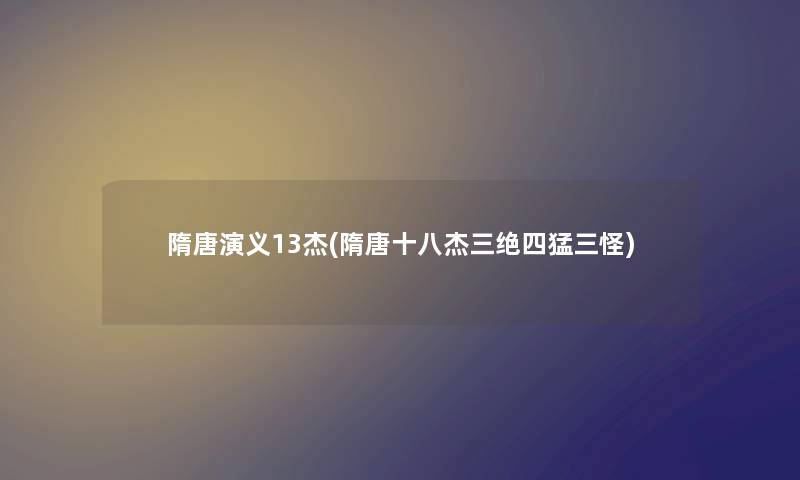 隋唐演义13杰(隋唐十八杰三绝四猛三怪) 隋唐演义13杰(隋唐十八杰三绝四猛三怪)