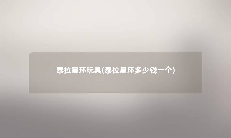 泰拉星环玩具(泰拉星环多少钱一个) 泰拉星环玩具(泰拉星环多少钱一个)