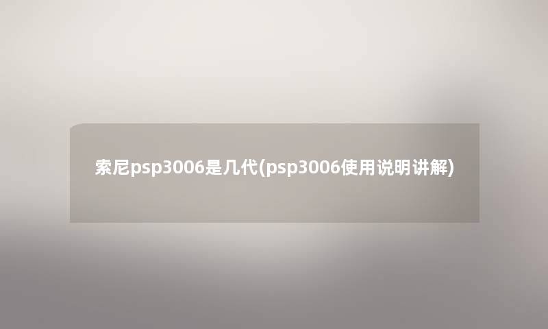 索尼psp3006是几代(psp3006使用说明讲解)