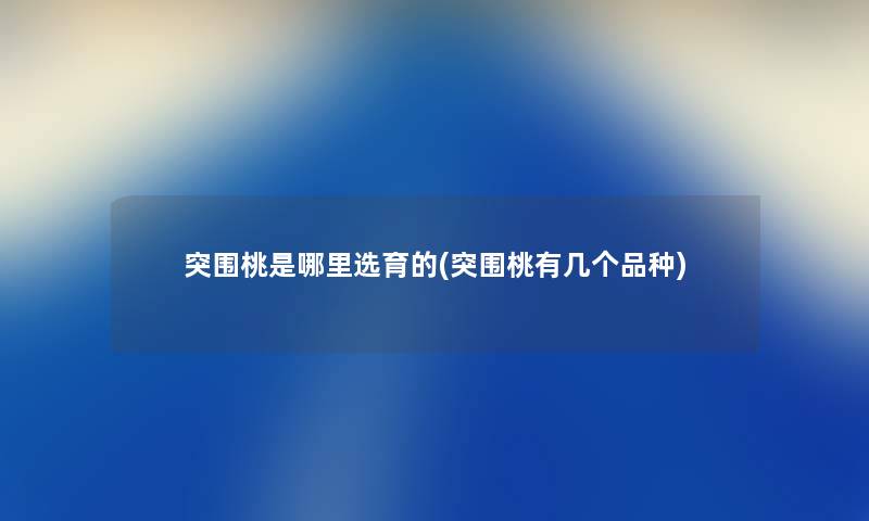 突围桃是哪里选育的(突围桃有几个品种) 突围桃是哪里选育的(突围桃有几个品种)