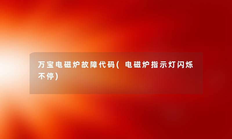 万宝电磁炉故障代码(电磁炉指示灯闪烁不停) 万宝电磁炉故障代码(电磁炉指示灯闪烁不停)