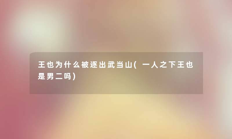 王也为什么被逐出武当山(一人之下王也是男二吗) 王也为什么被逐出武当山(一人之下王也是男二吗)