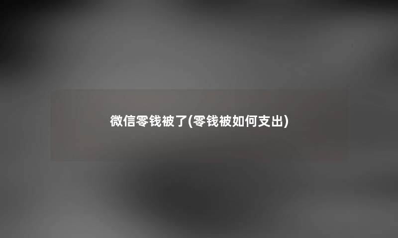 微信零钱被了(零钱被如何支出)
