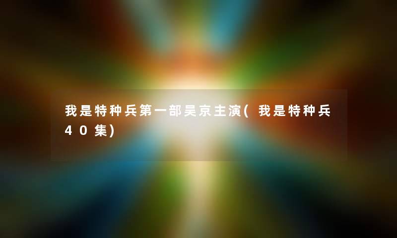 我是特种兵第一部吴京主演(我是特种兵40集)