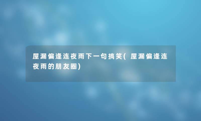 屋漏偏逢连夜雨下一句搞笑(屋漏偏逢连夜雨的朋友圈) 屋漏偏逢连夜雨下一句搞笑(屋漏偏逢连夜雨的朋友圈)