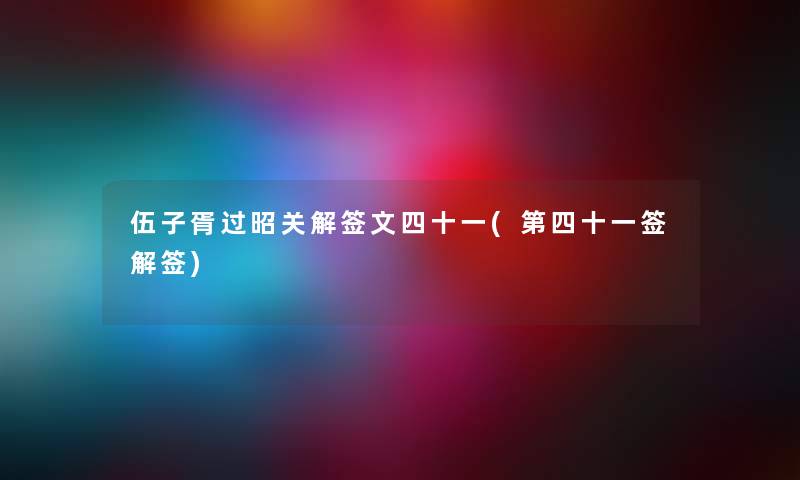 伍子胥过昭关解签文四十一(第四十一签解签) 伍子胥过昭关解签文四十一(第四十一签解签)