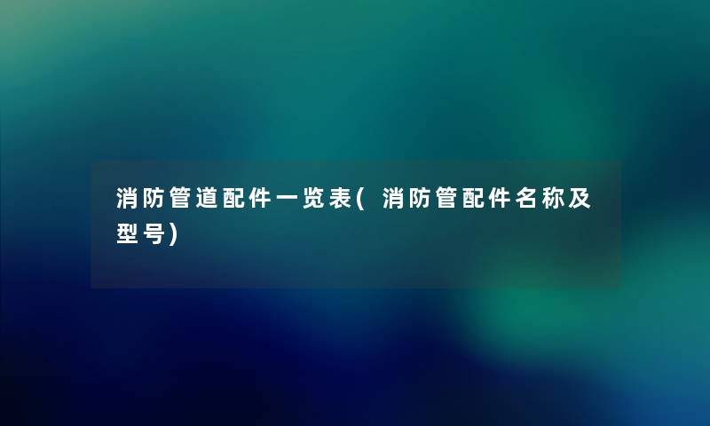 消防管道配件一览表(消防管配件名称及型号) 消防管道配件一览表(消防管配件名称及型号)