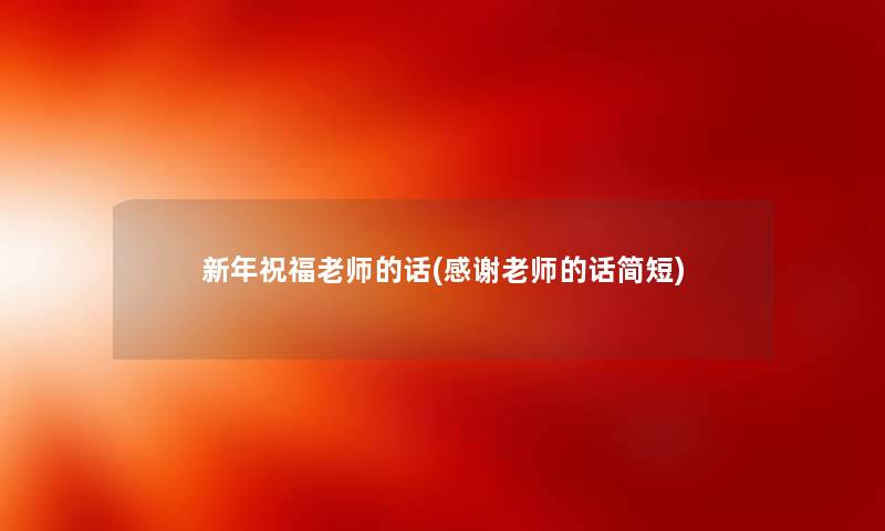 新年祝福老师的话(感谢老师的话简短) 新年祝福老师的话(感谢老师的话简短)