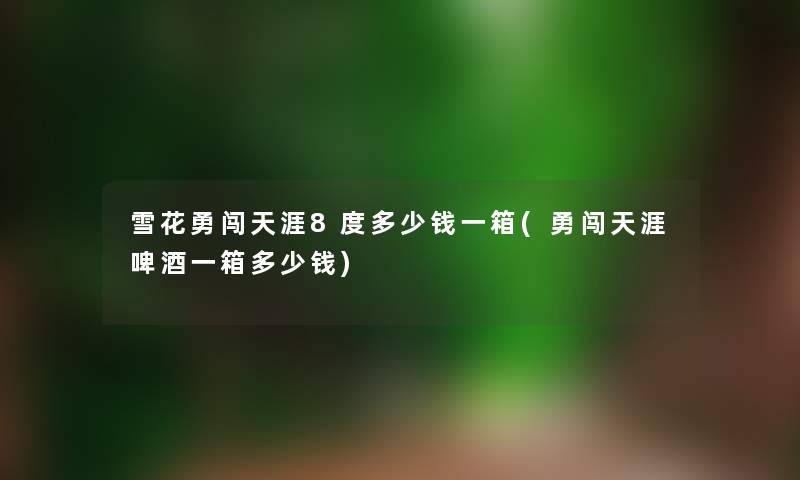 雪花勇闯天涯8度多少钱一箱(勇闯天涯啤酒一箱多少钱)