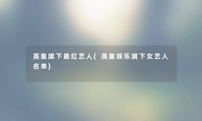 英皇旗下红艺人(英皇娱乐旗下女艺人名单) 英皇旗下红艺人(英皇娱乐旗下女艺人名单)