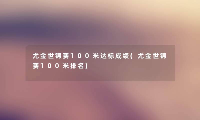 尤金世锦赛100米达标成绩(尤金世锦赛100米推荐) 尤金世锦赛100米达标成绩(尤金世锦赛100米推荐)